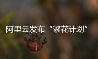 阿里云发布“繁花计划”	，未来三年与AI生态伙伴共拓百亿商机