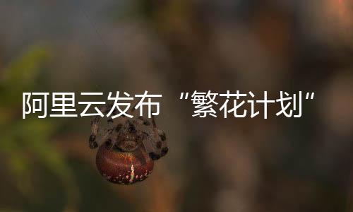 繁花计划加速企业AI业务落地