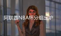 阿联酋NBA杯分组出炉：雷狼A组、湖船侠B组、火勇刺拓掘C组