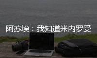 阿苏埃：我知道米内罗受伤带来了影响，希望尽快给球队带来帮助