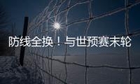 防线全换！与世预赛末轮对巴林相比，国足本场首发更换7人