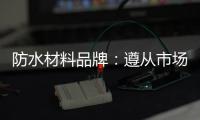 防水材料品牌�：遵从市场发展 抓住销量源头