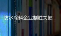 防水涂料企业制胜关键：改变自身营销和迎合消费需求