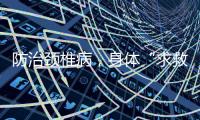 防治颈椎病
，身体“求救信号”别忽视

！