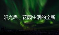阳光房�，花园生活的全新选项