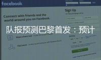 队报预测巴黎首发：预计与对阵皇马首发相同
，登贝莱领衔