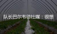 队长巴尔韦德社媒
：很想赢得世俱杯 荣幸能和魔笛&巴斯克斯共事