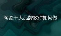 陶瓷十大品牌教你如何做到与经销商共赢！