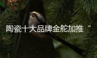 陶瓷十大品牌金舵加推“本色”新品，营造家居质感新体验