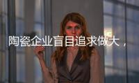 陶瓷企业盲目追求做大，小心“虚胖”垮掉！
