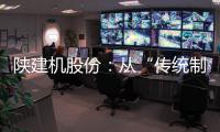 陕建机股份：从“传统制造”到“数字工匠”