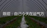 陈熠�：自己今天在运气方面好一些	�，决赛以拼对方的心态去准备比赛