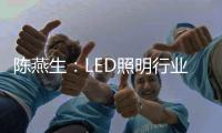陈燕生：LED照明行业若有100家上市公司，是好事!