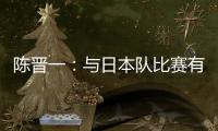 陈晋一：与日本队比赛有别样感觉，赛前母亲鼓励我争取进个球