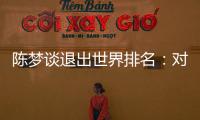 陈梦谈退出世界排名�：对乒乓球有热爱，什么时候都能重新开始