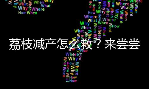 预计今年荔枝均大幅减产