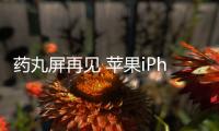 药丸屏再见 苹果iPhone 18系列启用单挖孔屏