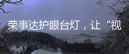 荣事照度达到国家AA级标准