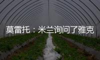 莫雷托

：米兰询问了雅克松的情况，并接触了马特塔经纪人