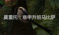 莫雷托：意甲升班马比萨想要引进国米20岁中场阿金桑米罗