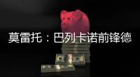 莫雷托：巴列卡诺前锋德托马斯与卡塔尔俱乐部沃克拉达成协议