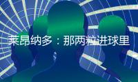 莱昂纳多
：那两粒进球里，藏着70天的祈祷！