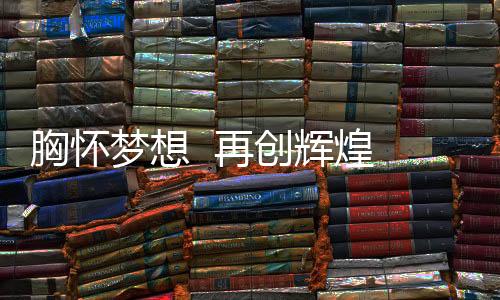 胸怀用理想之光照亮奋斗之路
