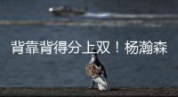 背靠背得分上双	！杨瀚森举火烧天单手隔扣！技惊四座！