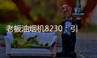老板油烟机8230：引领厨房社交时代