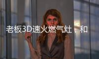 老板3D速火燃气灶，和华帝燃气灶一起带你玩转“中式厨房”