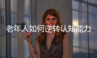 老年人如何逆转认知能力下降？
