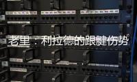 老里：利拉德的跟腱伤势迫使球队作出决定 签下特纳是重组的过程