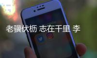 老骥伏枥 志在千里 李健华
：不管“老将”还是“小将”我都无比自豪！