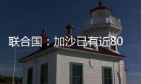 联合国
：加沙已有近800人在试图领取援助时遇害