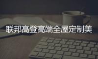 联邦高登高端全屋定制美好家居，重塑生活新篇章