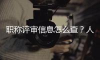 职称评审信息怎么查？人社部回应