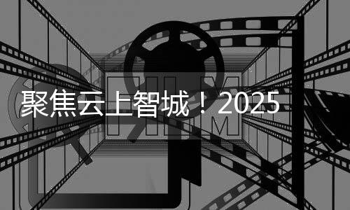 首次引入“云上智城”主题