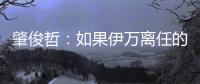 肇俊哲：如果伊万离任的话，让郑智带国足绝对是个好事