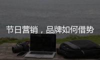 节日营销
，品牌如何借势出击?