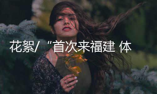 花絮让她参与感与体验感满满