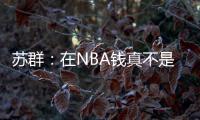 苏群�：在NBA钱真不是钱 布克在太阳打得那样&但还签下2年1.4亿