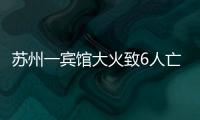 苏州一宾馆大火致6人亡	：环境“脏乱差”，内部有出租房