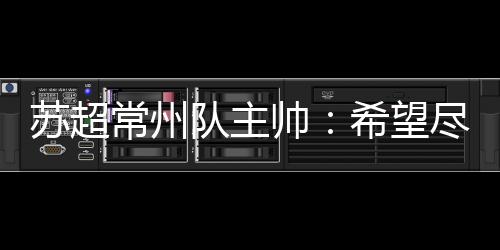 苏超帅希很振奋人心的常州
