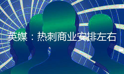 英媒据其他媒体披露