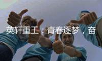 英轩重工	
：青春逐梦	，奋楫扬帆丨萌新报道
，“扬帆”起航