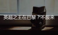 英超之王在巴黎？不服来战！世俱杯决赛巴黎圣日耳曼VS切尔西前瞻
