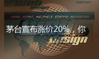茅台宣布涨价20%，你会考虑买吗�？