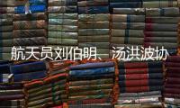 航天员刘伯明、汤洪波协同完成空间站舱外全景相机抬升