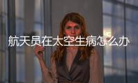 航天员在太空生病怎么办？她设计了一套医学处置程序