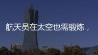 航天员在太空也需锻炼，吃饭5天不重样